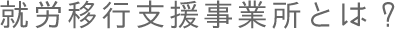 就労移行支援事業所とは？